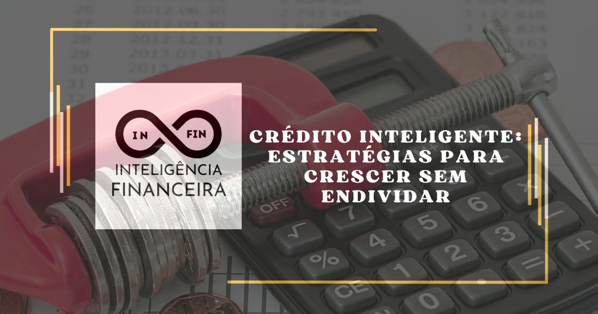 Crédito Inteligente: Estratégias para Crescer Sem Endividar