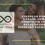 Finanças para casais: como construir uma relação com dinheiro saudável
